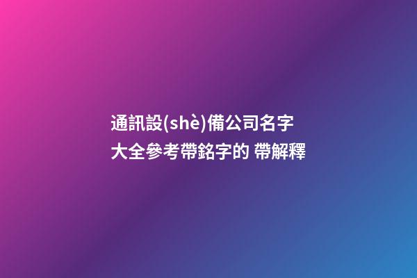 通訊設(shè)備公司名字大全參考帶銘字的 帶解釋-第1張-公司起名-玄機派
